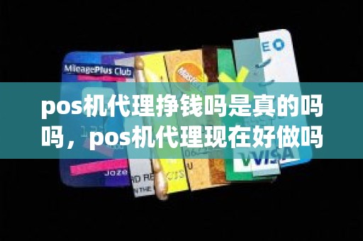 pos机代理挣钱吗是真的吗吗，pos机代理现在好做吗