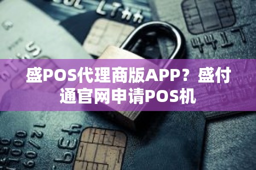 盛POS代理商版APP？盛付通官网申请POS机