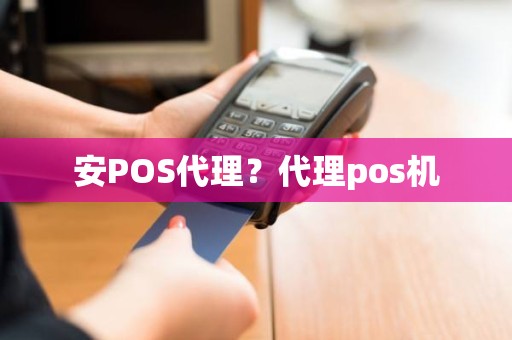 安POS代理？代理pos机