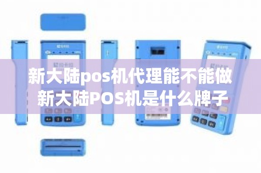 新大陆pos机代理能不能做 新大陆POS机是什么牌子