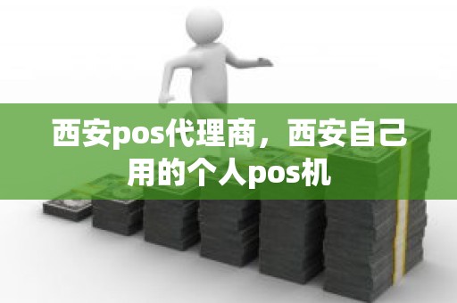 西安pos代理商，西安自己用的个人pos机