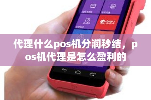 代理什么pos机分润秒结，pos机代理是怎么盈利的