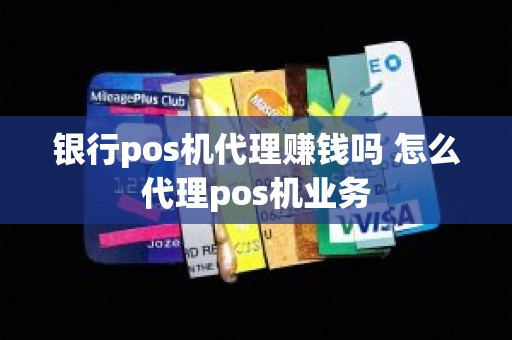 银行pos机代理赚钱吗 怎么代理pos机业务