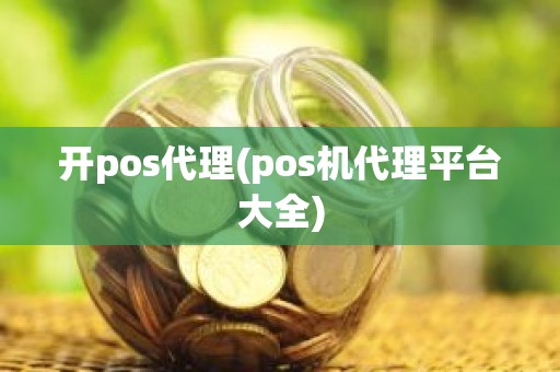 开pos代理(pos机代理平台大全)