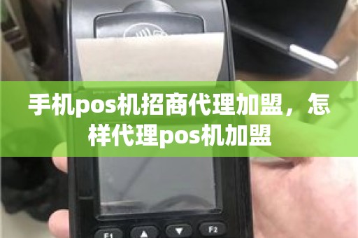 手机pos机招商代理加盟，怎样代理pos机加盟