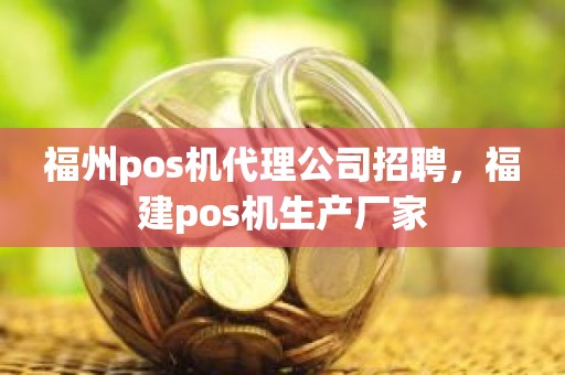 福州pos机代理公司招聘，福建pos机生产厂家