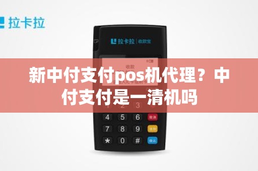 新中付支付pos机代理？中付支付是一清机吗