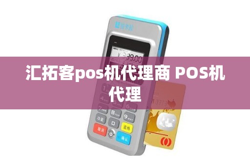 汇拓客pos机代理商 POS机代理