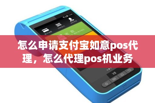 怎么申请支付宝如意pos代理，怎么代理pos机业务