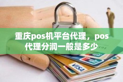 重庆pos机平台代理，pos代理分润一般是多少