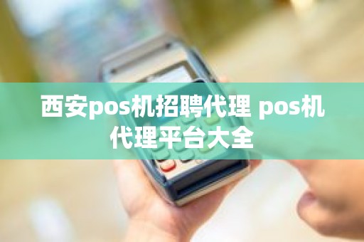 西安pos机招聘代理 pos机代理平台大全