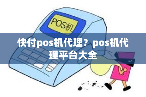 快付pos机代理？pos机代理平台大全