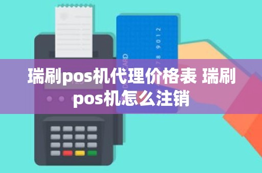 瑞刷pos机代理价格表 瑞刷pos机怎么注销