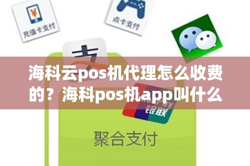 海科云pos机代理怎么收费的？海科pos机app叫什么