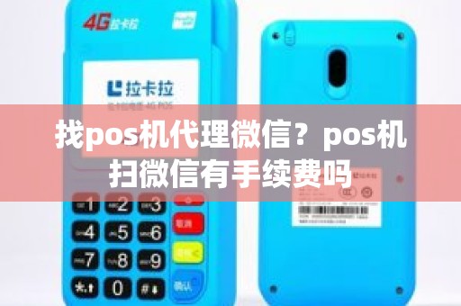 找pos机代理微信？pos机扫微信有手续费吗