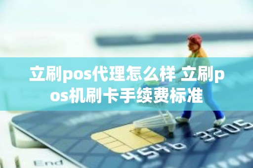 立刷pos代理怎么样 立刷pos机刷卡手续费标准