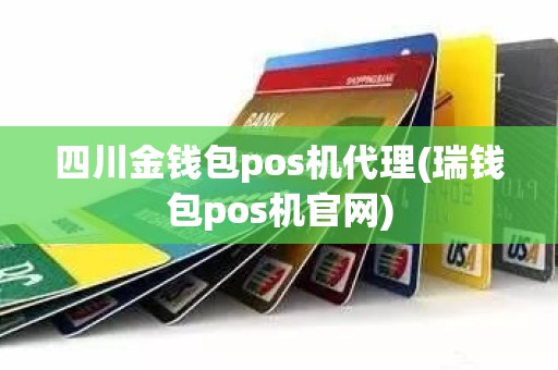 四川金钱包pos机代理(瑞钱包pos机官网)