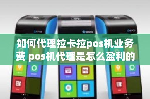 如何代理拉卡拉pos机业务费 pos机代理是怎么盈利的