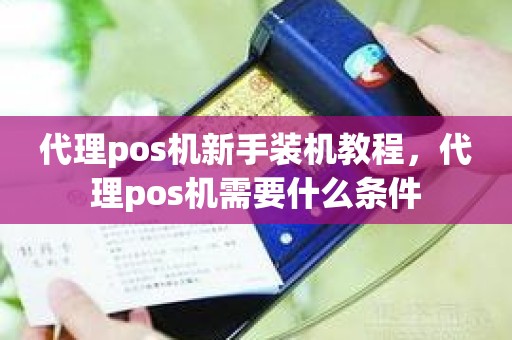 代理pos机新手装机教程，代理pos机需要什么条件