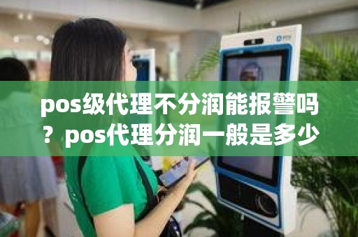 pos级代理不分润能报警吗？pos代理分润一般是多少