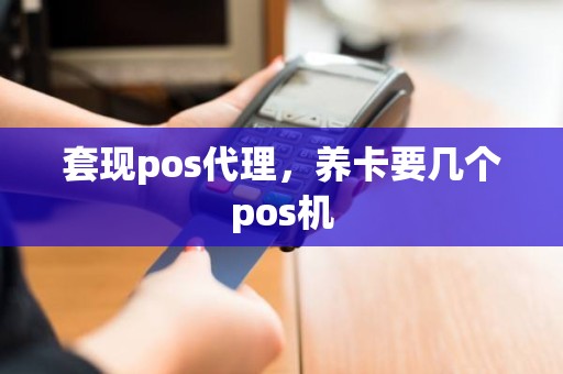 套现pos代理，养卡要几个pos机