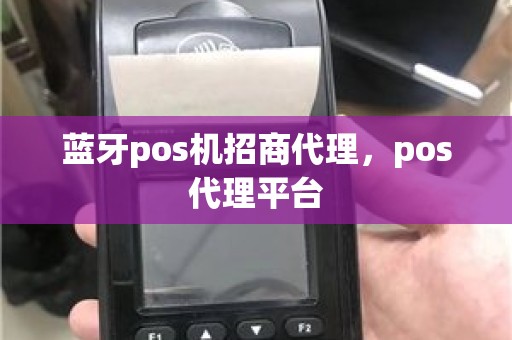 蓝牙pos机招商代理，pos代理平台