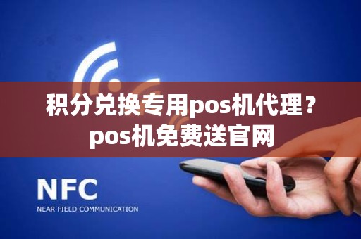 积分兑换专用pos机代理？pos机免费送官网