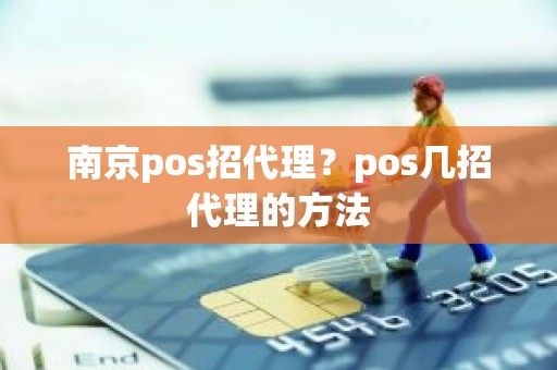 南京pos招代理？pos几招代理的方法