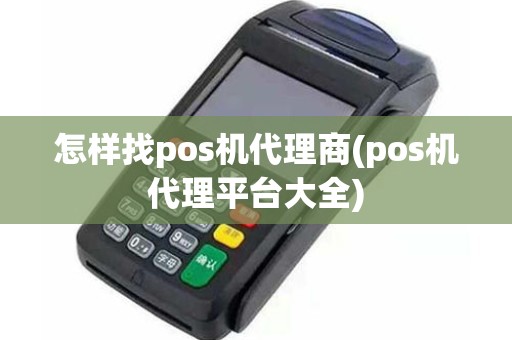 怎样找pos机代理商(pos机代理平台大全)