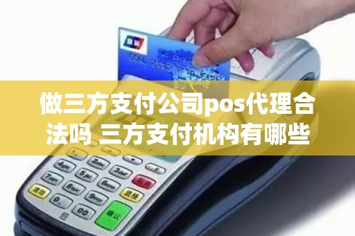 做三方支付公司pos代理合法吗 三方支付机构有哪些