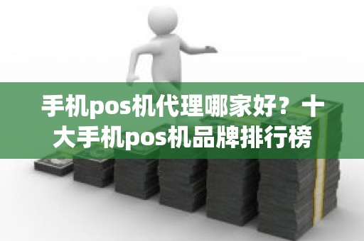 手机pos机代理哪家好？十大手机pos机品牌排行榜