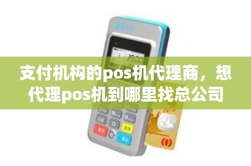 支付机构的pos机代理商，想代理pos机到哪里找总公司