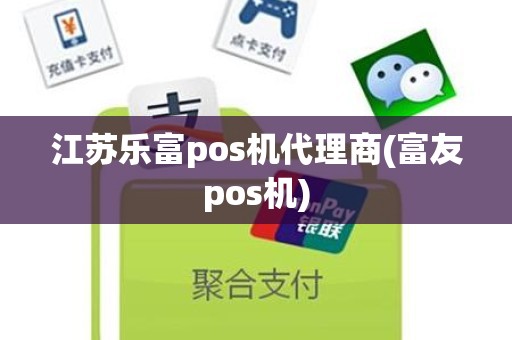 江苏乐富pos机代理商(富友pos机)