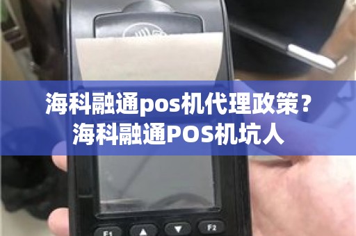 海科融通pos机代理政策？海科融通POS机坑人