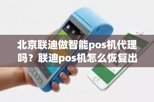 北京联迪做智能pos机代理吗？联迪pos机怎么恢复出厂设置