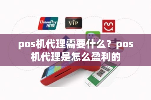 pos机代理需要什么？pos机代理是怎么盈利的