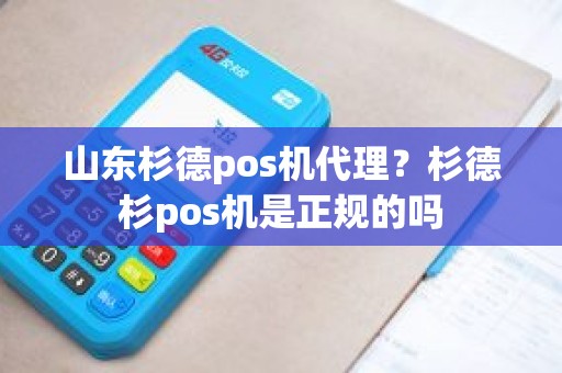 山东杉德pos机代理？杉德杉pos机是正规的吗