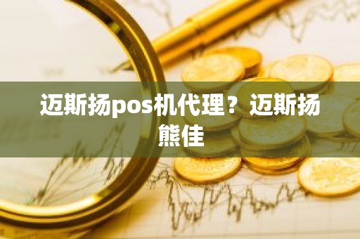 迈斯扬pos机代理？迈斯扬熊佳