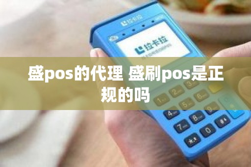 盛pos的代理 盛刷pos是正规的吗