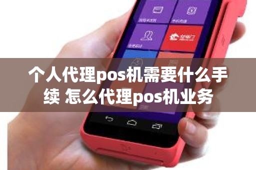 个人代理pos机需要什么手续 怎么代理pos机业务