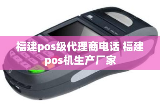 福建pos级代理商电话 福建pos机生产厂家