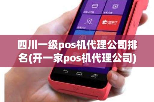 四川一级pos机代理公司排名(开一家pos机代理公司)