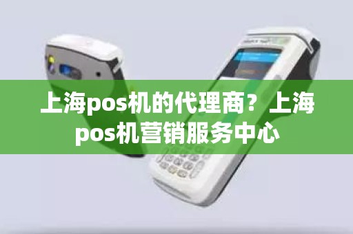 上海pos机的代理商？上海pos机营销服务中心