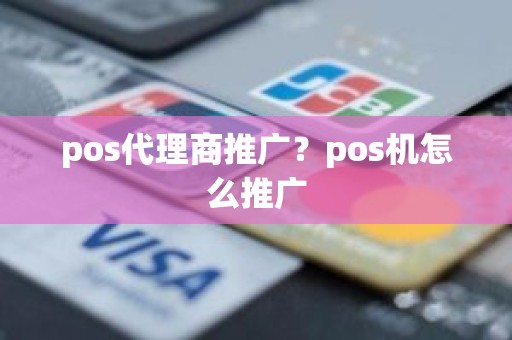 pos代理商推广？pos机怎么推广