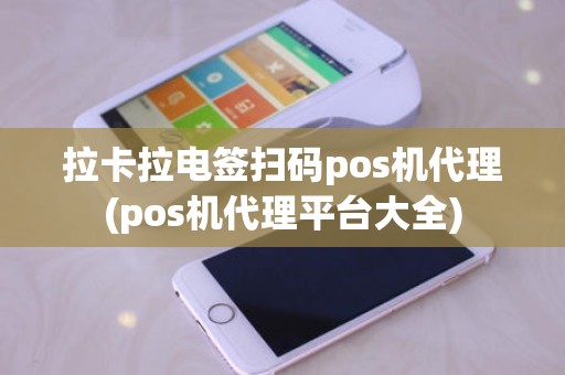 拉卡拉电签扫码pos机代理(pos机代理平台大全)