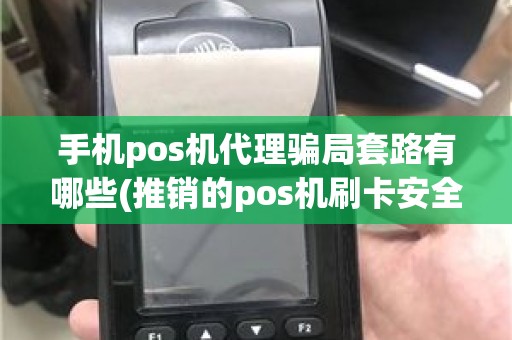 手机pos机代理骗局套路有哪些(推销的pos机刷卡安全吗)