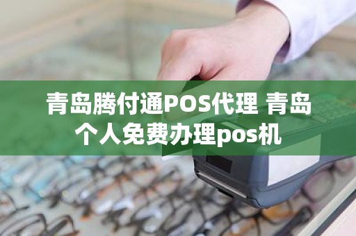 青岛腾付通POS代理 青岛个人免费办理pos机