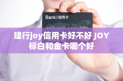 建行joy信用卡好不好 joy标白和金卡哪个好