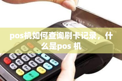 pos机如何查询刷卡记录，什么是pos 机