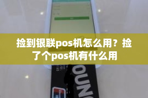 捡到银联pos机怎么用？捡了个pos机有什么用